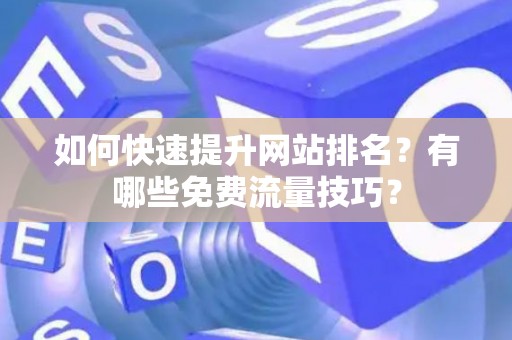如何快速提升网站排名？有哪些免费流量技巧？